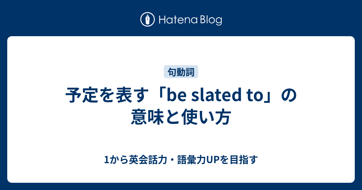 予定を表す「be slated to」の意味と使い方 1から英会話力・語彙力UPを目指す英語学習ブログ