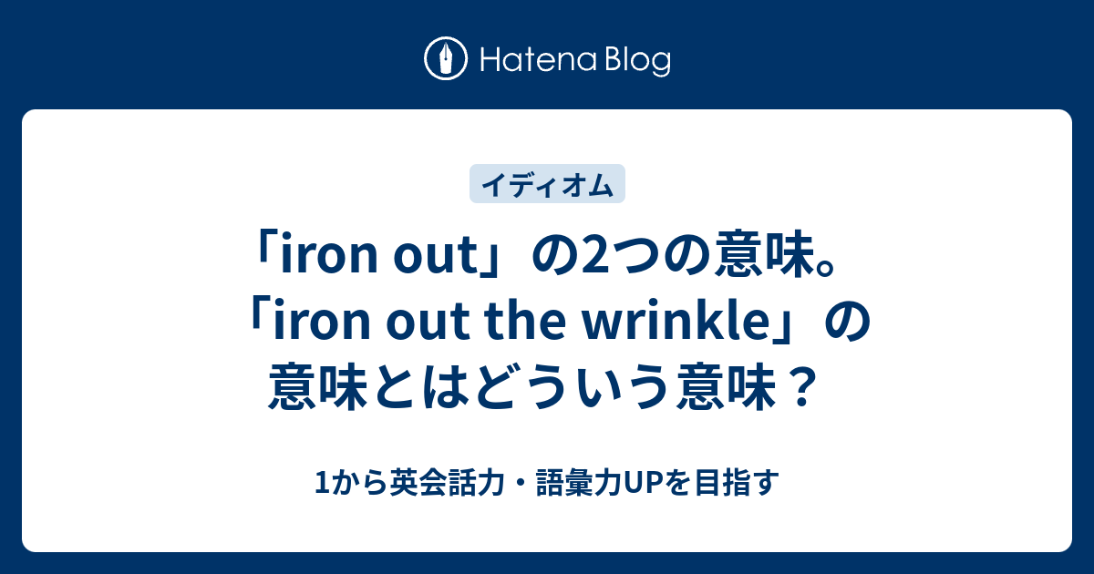 「iron out」の意味と使い方。「iron out the wrinkle」の意味とは 1から英会話力・語彙力UPを目指す