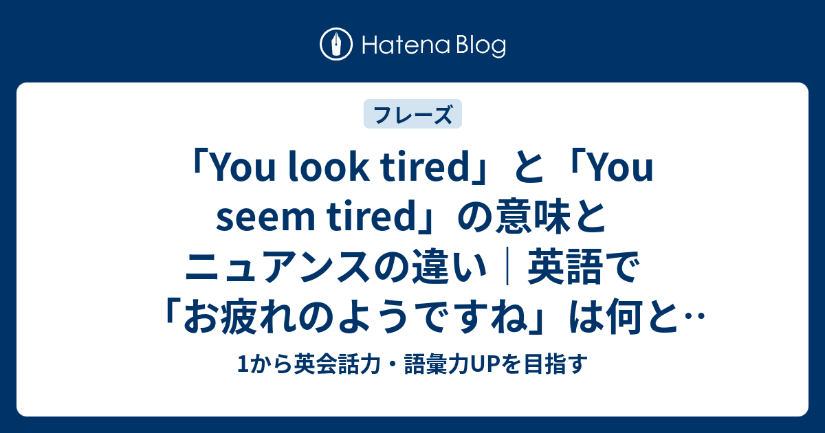 You Look Tired と You Seem Tired の意味とニュアンスの違い 英語で お疲れのようですね 1から英会話力 語彙力upを目指す 英語学習ブログ