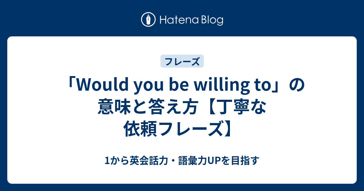 Would You Be Willing To の意味と答え方 依頼フレーズ 1から英会話力 語彙力upを目指す英語学習ブログ