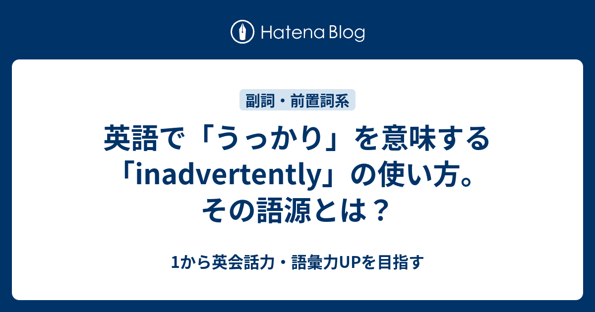 英語で「うっかり」を意味する「inadvertently」の使い方。その語源とは？ - 1から英会話力・語彙力UPを目指す