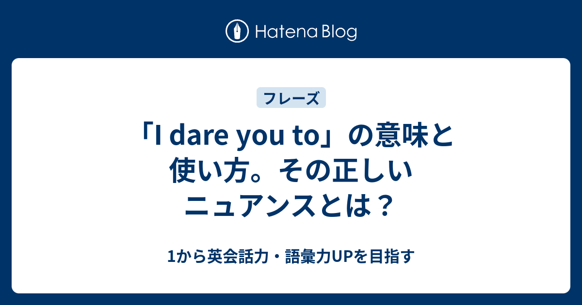 I Dare You To の意味と使い方 そのニュアンスとは 1から英会話力 語彙力upを目指す英語学習ブログ