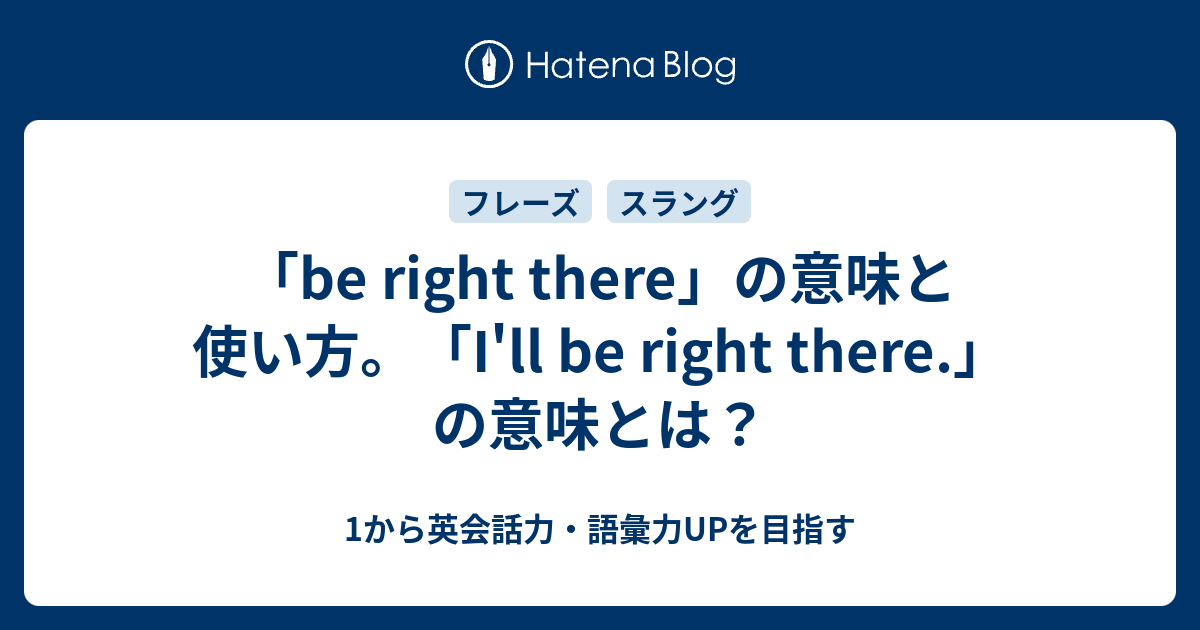 「be right there」の意味と使い方。「I'll be right there」の意味とは 1から英会話力・語彙力UPを目指す