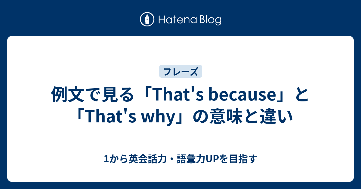 例文で見る That S Because と That S Why の意味と違い 1から英会話力 語彙力upを目指す 英語学習ブログ