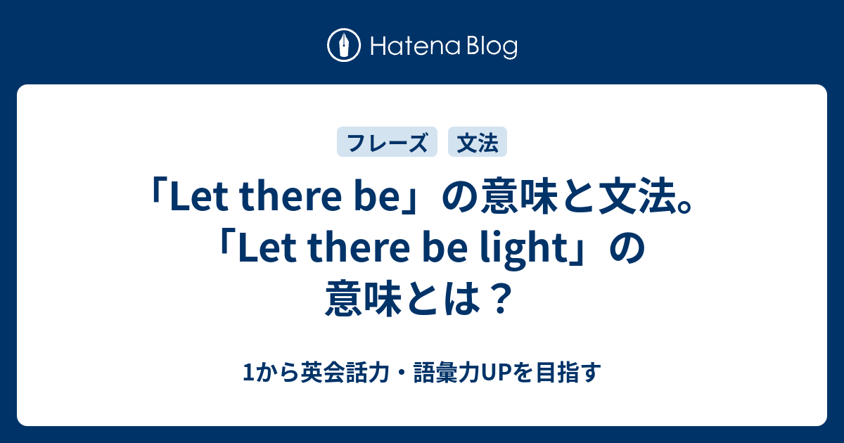 Let There Be の意味と文法 Let There Be Light の意味とは 1から英会話力 語彙力upを目指す英語学習ブログ