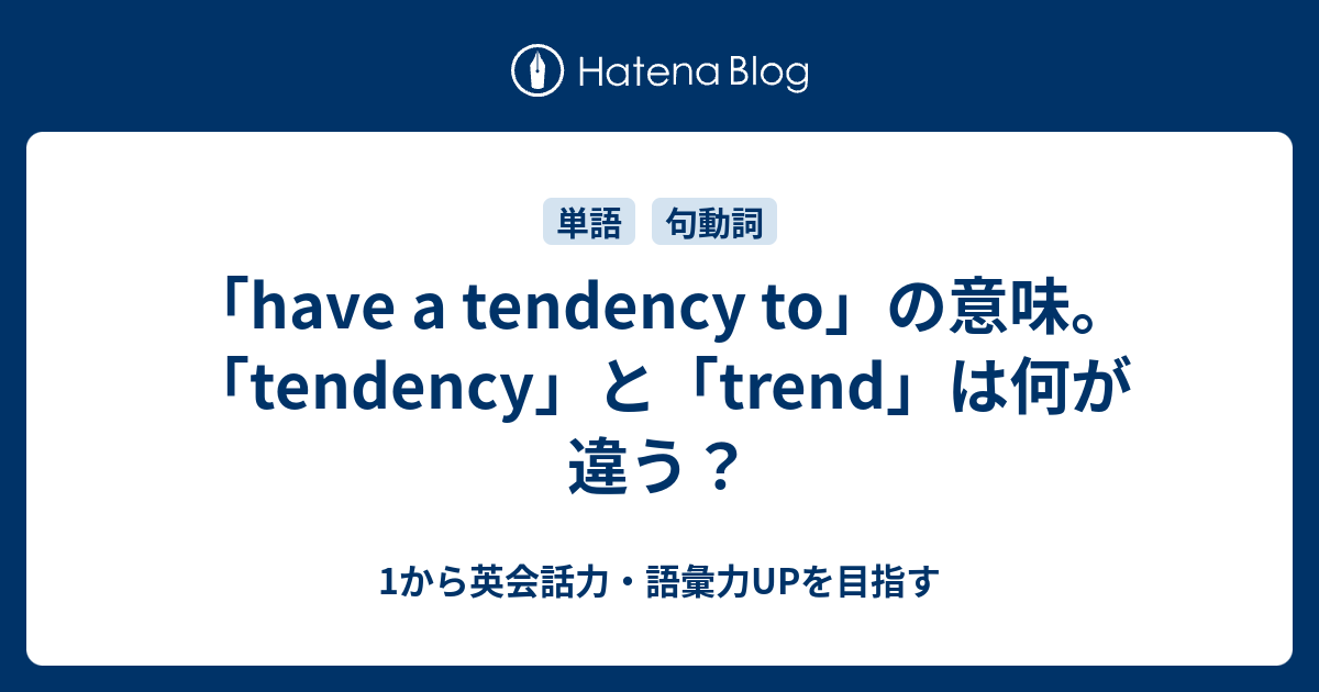 Have A Tendency To Do の意味 Tendency と Trend の違いとは 1から英会話力 語彙力upを目指す英語学習ブログ