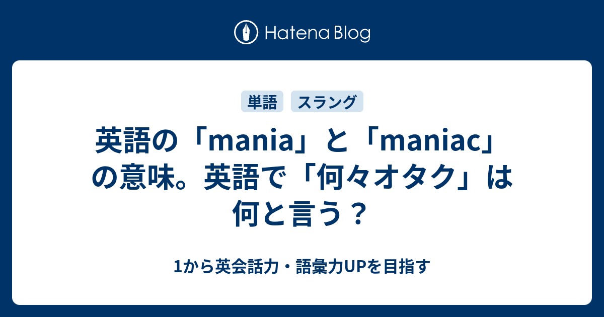 英語の Mania と Maniac の意味 英語で 何々オタク は何と言う 1から英会話力 語彙力upを目指す