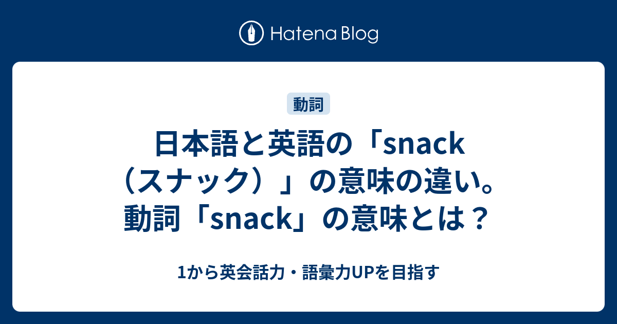 日本語と英語の Snack スナック は全然違う 動詞 Snack の意味とは 1から英会話力 語彙力upを目指す