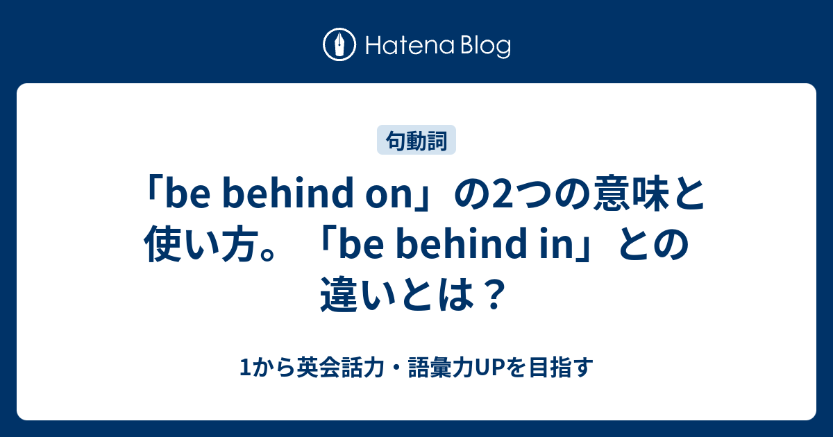 「be behind on」の2つの意味と使い方。「be behind in」との違いとは？ 1から英会話力・語彙力UPを目指す