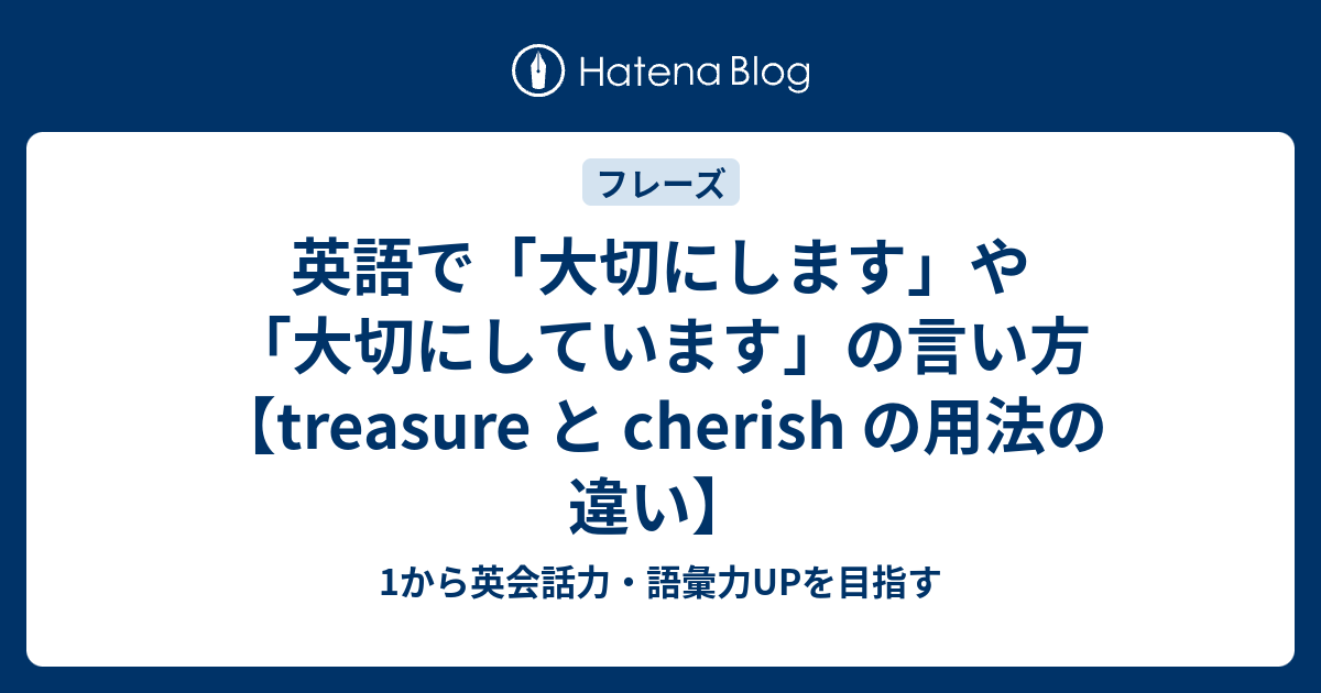 英語で「大切にします」や「大切にしています」の言い方【treasure と cherish の用法の違い】 - 1から英会話力・語彙力UPを目指す