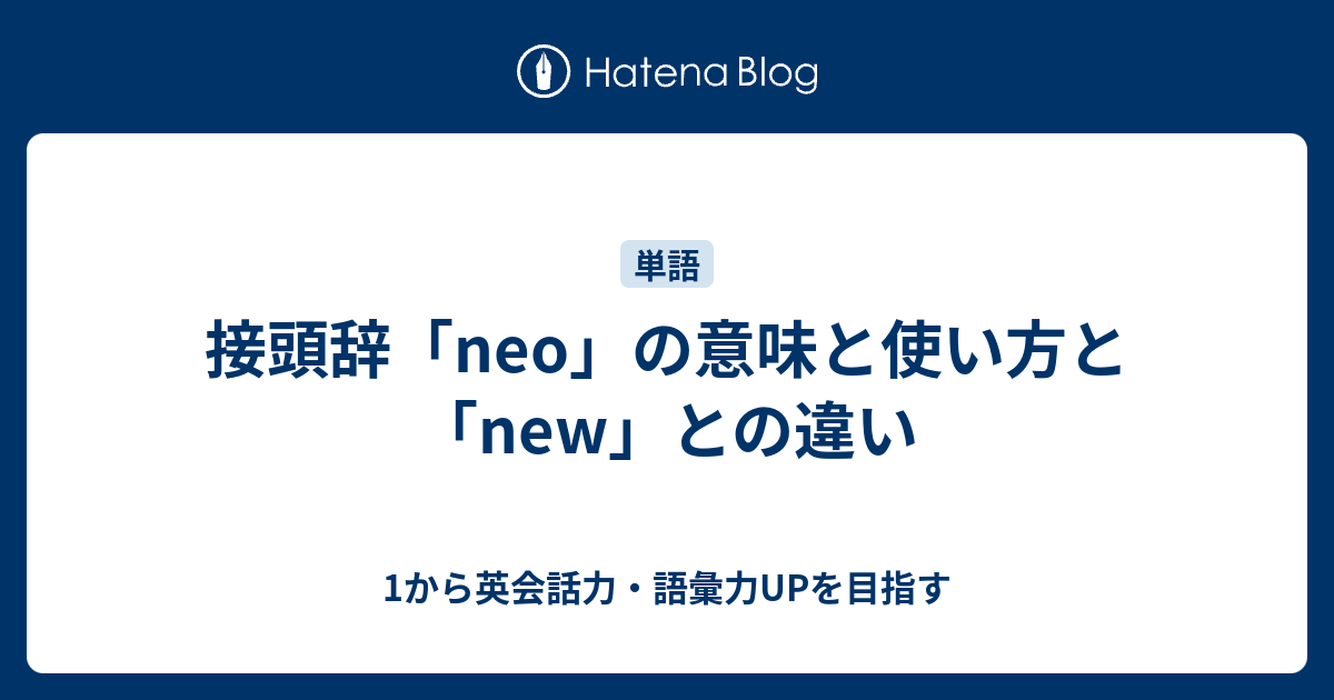 接頭辞「neo」の意味と使い方。「neo」と「new」の違いとは？ - 1から英会話力・語彙力UPを目指す