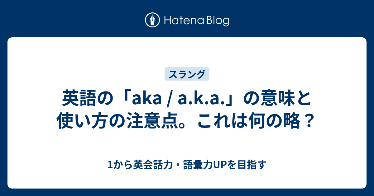 英語の「aka A K A 」の意味と使い方の注意点。これは何の略？ 1から英会話力・語彙力upを目指す