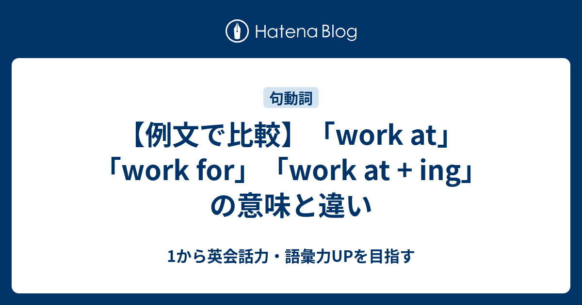 【例文で比較】「work at」「work for」「work at + ing」の意味と違い - 1から英会話力・語彙力UPを目指す