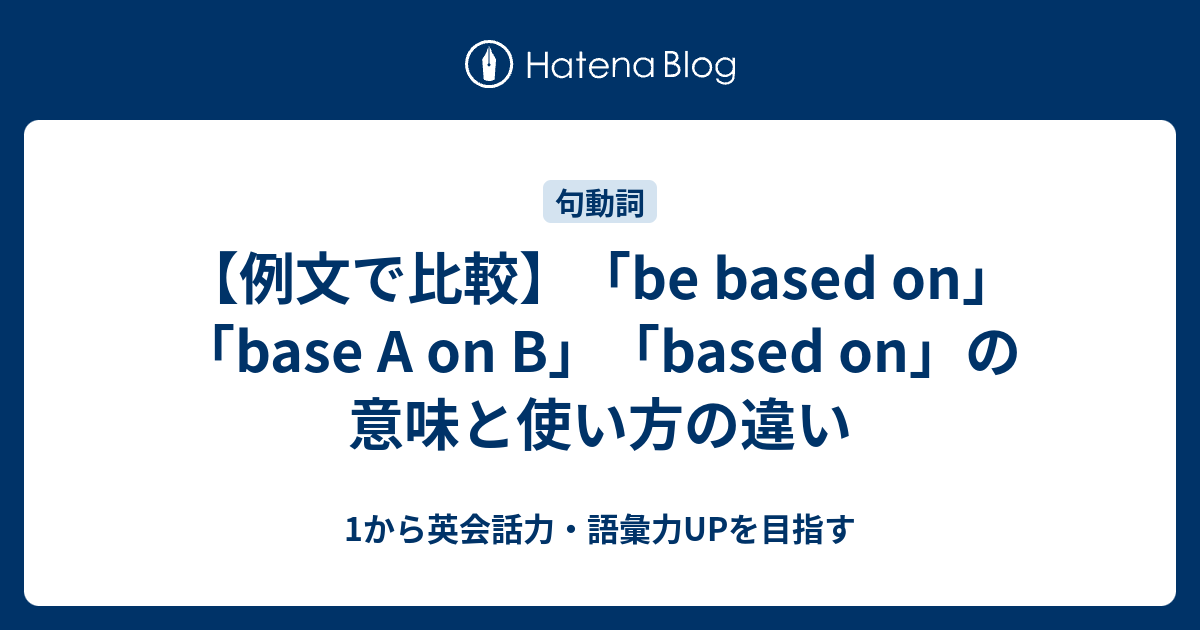 【例文で比較】「be based on」「base A on B」「based on」の意味と使い方の違い - 1から英会話力・語彙力UPを目指す