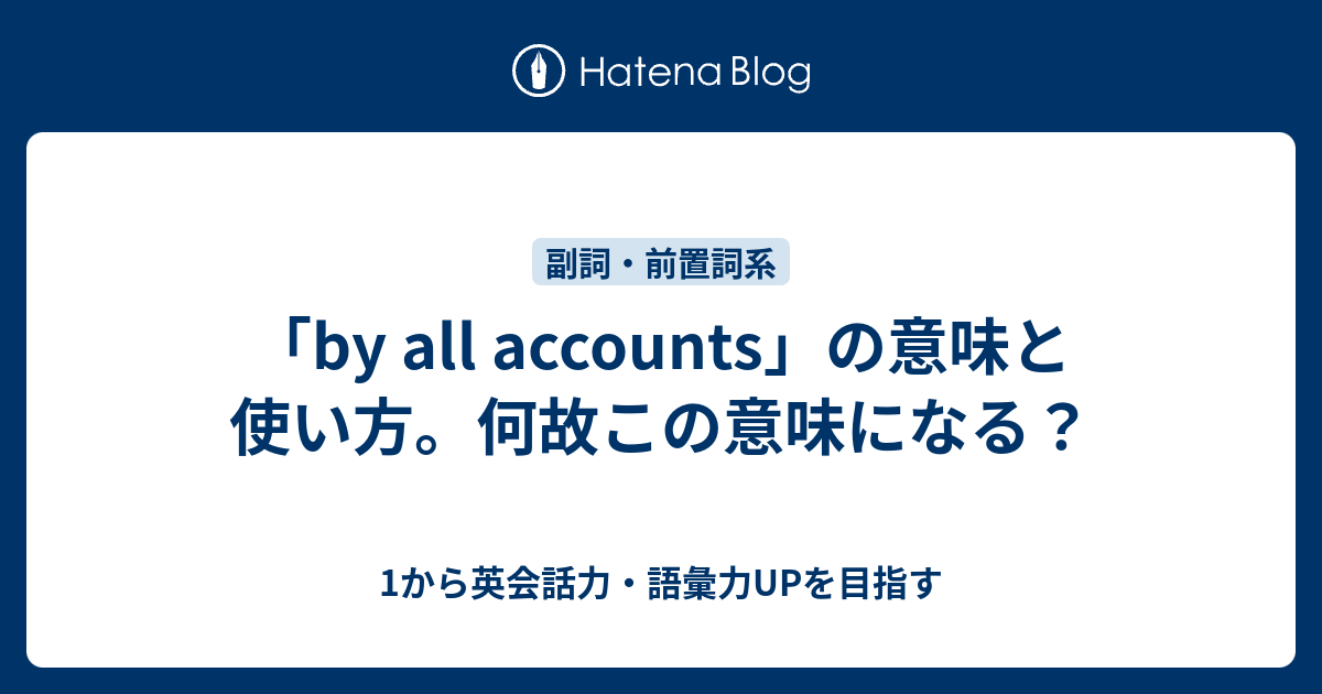 「by all accounts」の意味と使い方。何故この意味になる？ - 1から英会話力・語彙力UPを目指す