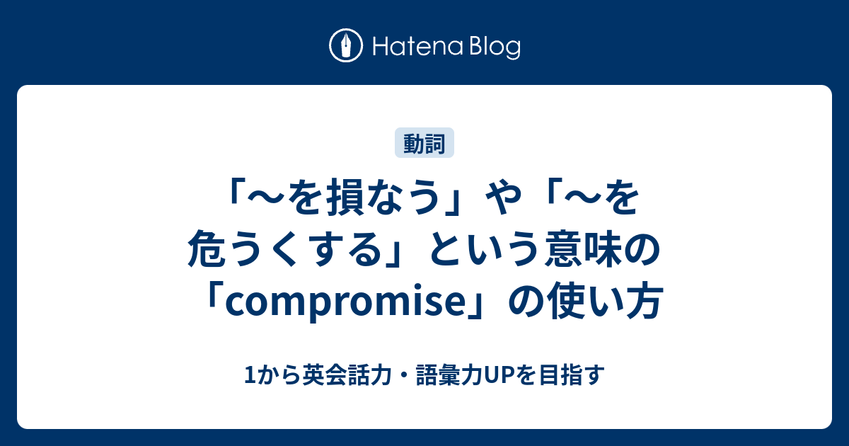 を損なう」や「～を危うくする」という意味の「compromise」の使い方 - 1から英会話力・語彙力UPを目指す