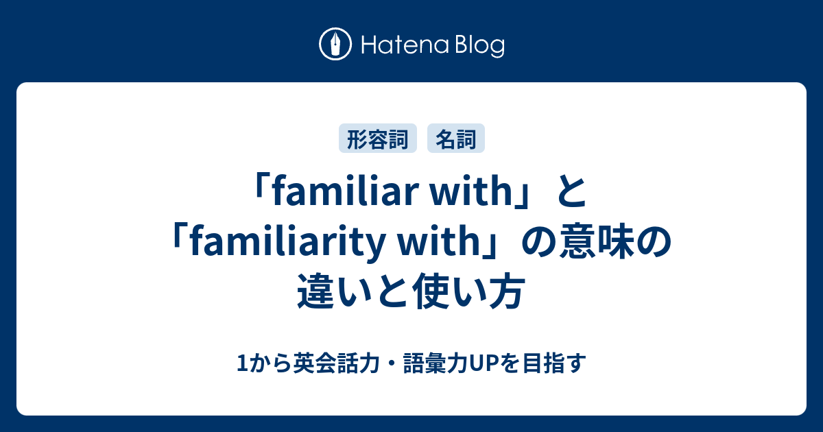 「familiar with」と「familiarity with」の意味の違いと使い方 - 1から英会話力・語彙力UPを目指す