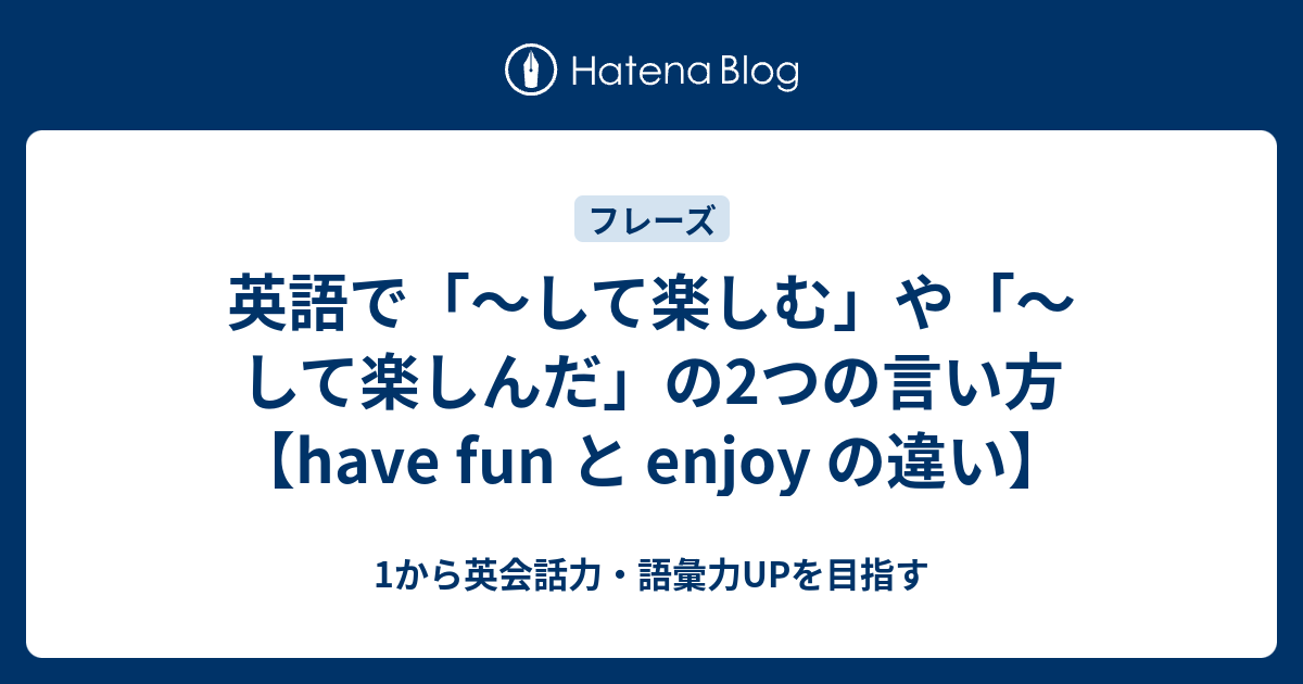英語で「～して楽しむ」や「～して楽しんだ」の2つの言い方｜「have fun」と「enjoy」の違い - 1から英会話力・語彙力UPを目指す