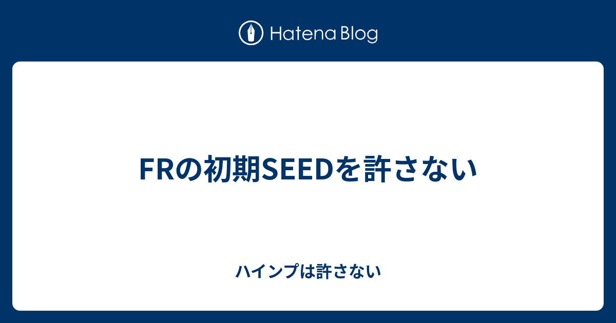 Frの初期seedを許さない ハインプは許さない