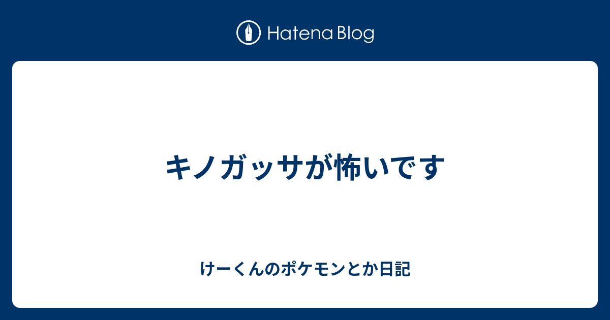 キノガッサが怖いです けーくんのポケモンとか日記