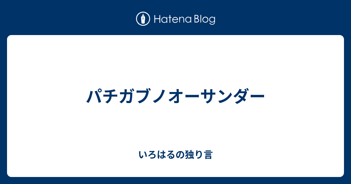 パチガブノオーサンダー いろはるの独り言