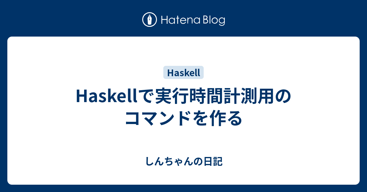 Haskellで実行時間計測用のコマンドを作る しんちゃんの日記