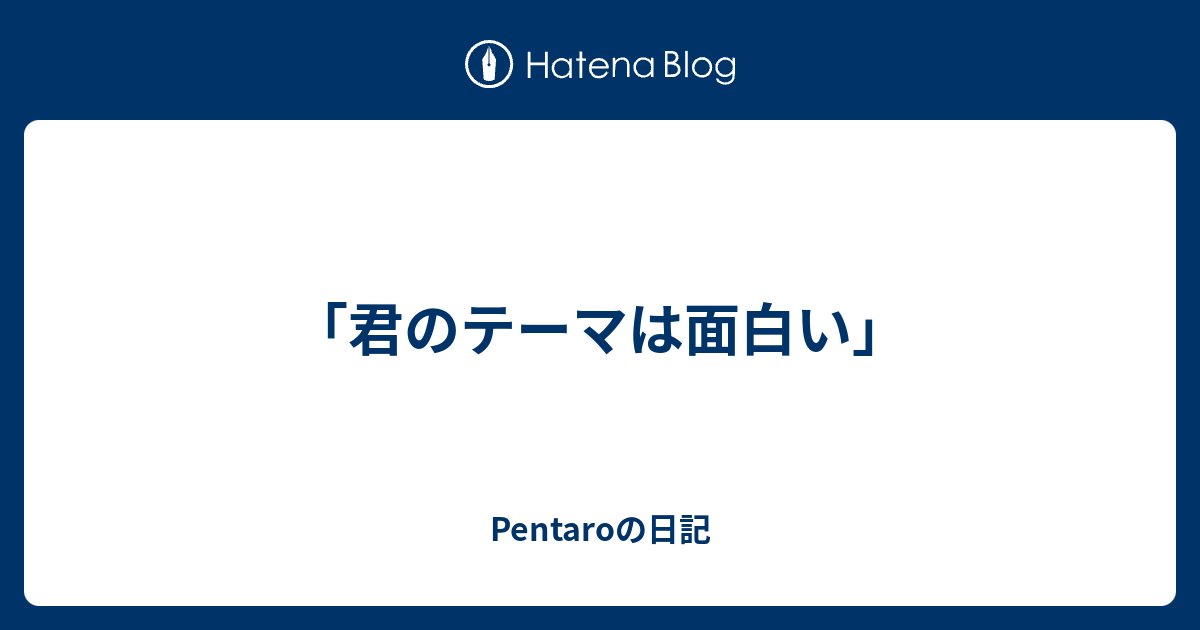 君のテーマは面白い Pentaroの日記