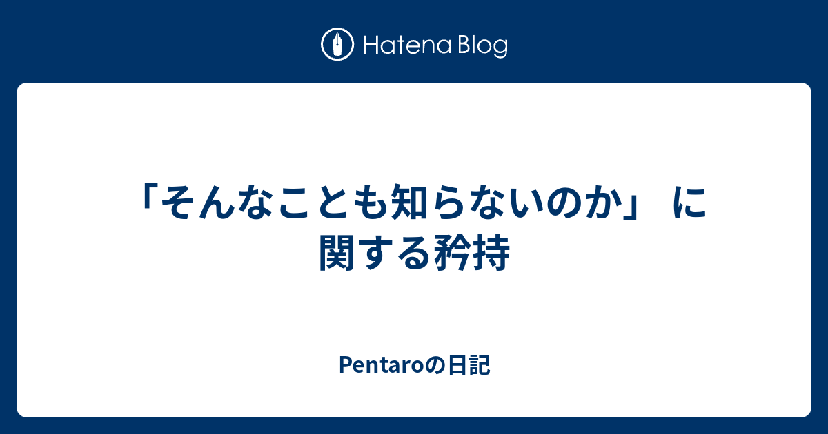 そんなことも知らないのか に関する矜持 Pentaroの日記