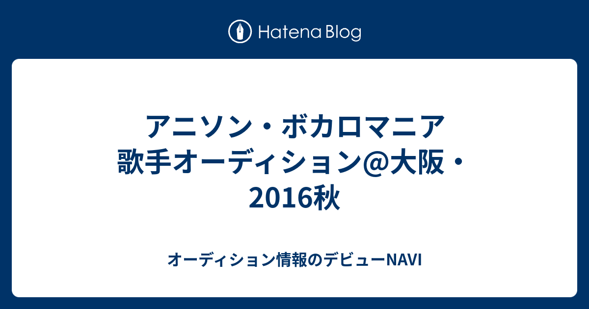 アニソン ボカロマニア 歌手オーディション 大阪 16秋 オーディション情報のデビューnavi