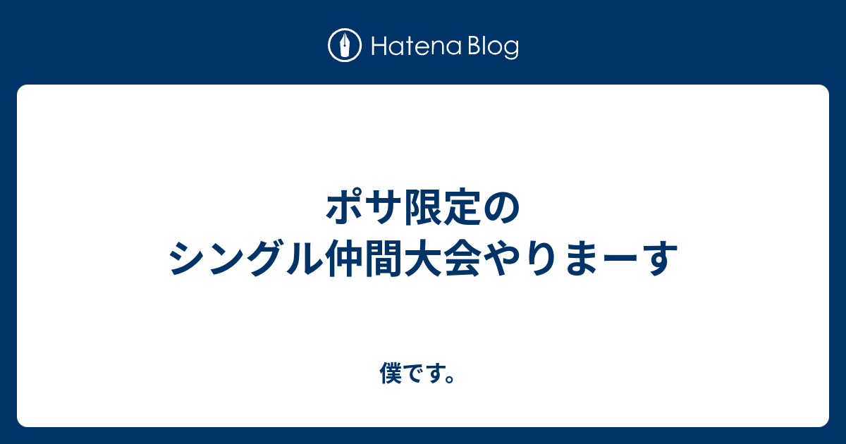 ポサ限定のシングル仲間大会やりまーす 僕です