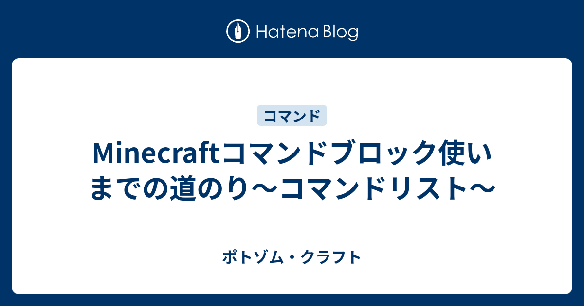 Minecraftコマンドブロック使いまでの道のり コマンドリスト ポトゾム クラフト