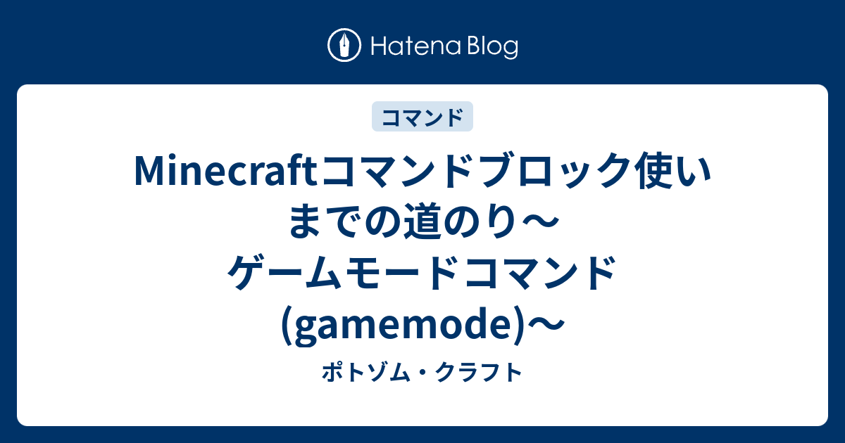 Minecraftコマンドブロック使いまでの道のり ゲームモードコマンド Gamemode ポトゾム クラフト