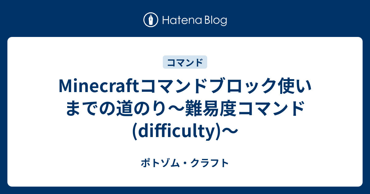 Minecraftコマンドブロック使いまでの道のり 難易度コマンド Difficulty ポトゾム クラフト