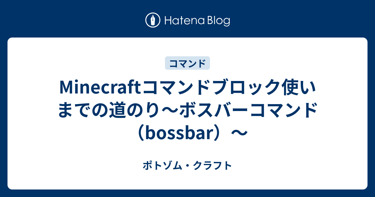 Minecraftコマンドブロック使いまでの道のり ボスバーコマンド Bossbar ポトゾム クラフト