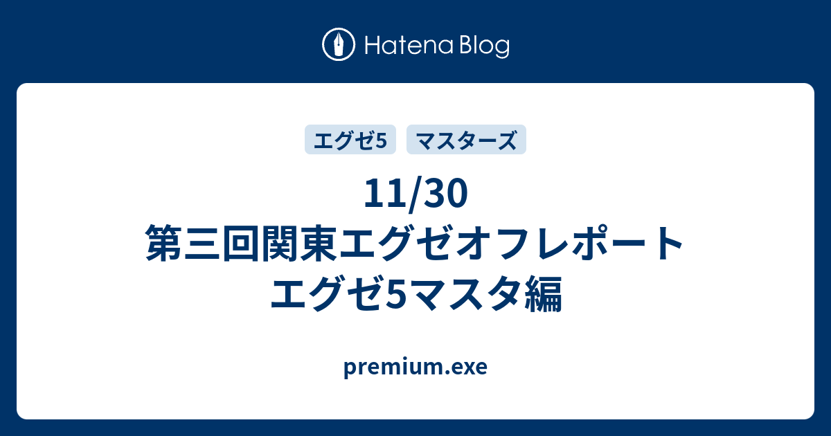 11 30 第三回関東エグゼオフレポート エグゼ5マスタ編 Premium Exe