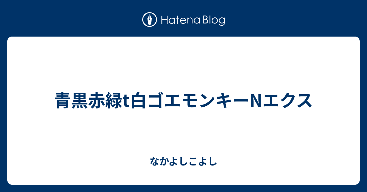 青黒赤緑t白ゴエモンキーnエクス なかよしこよし