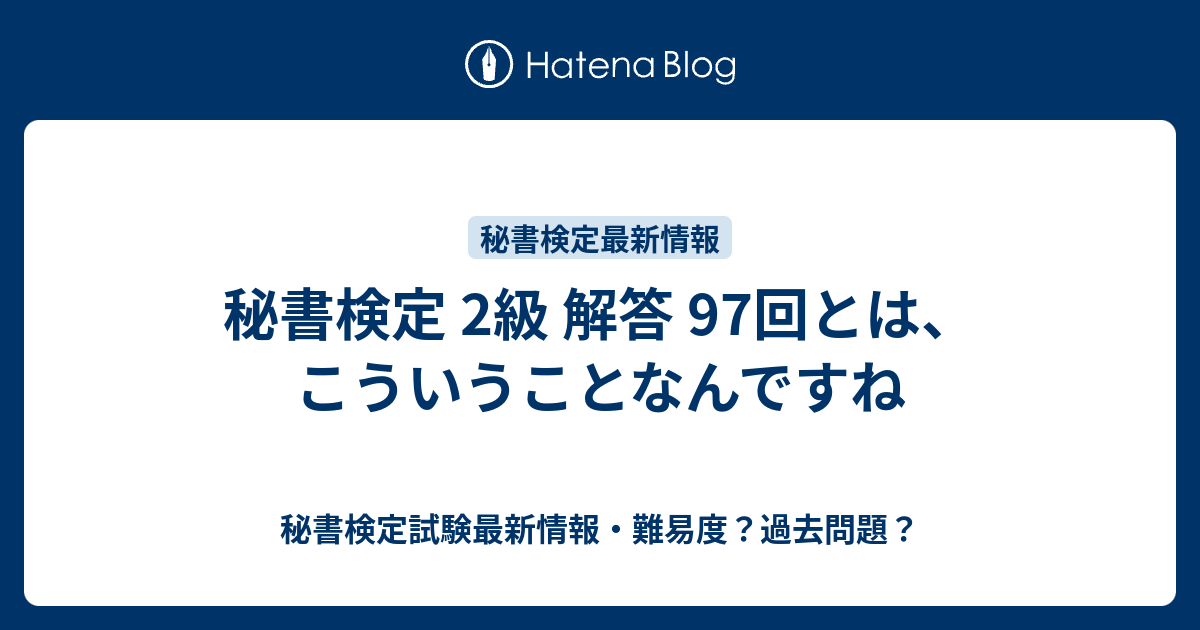秘書検定 2級 解答 97回とは こういうことなんですね 秘書検定試験最新情報 難易度 過去問題