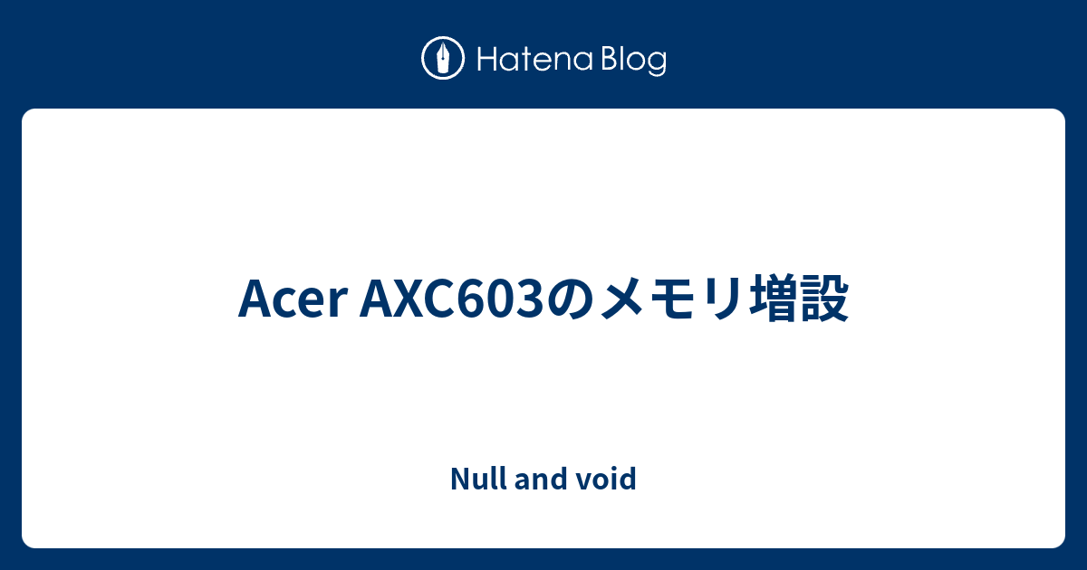 Acer AXC603のメモリ増設 - Null and void