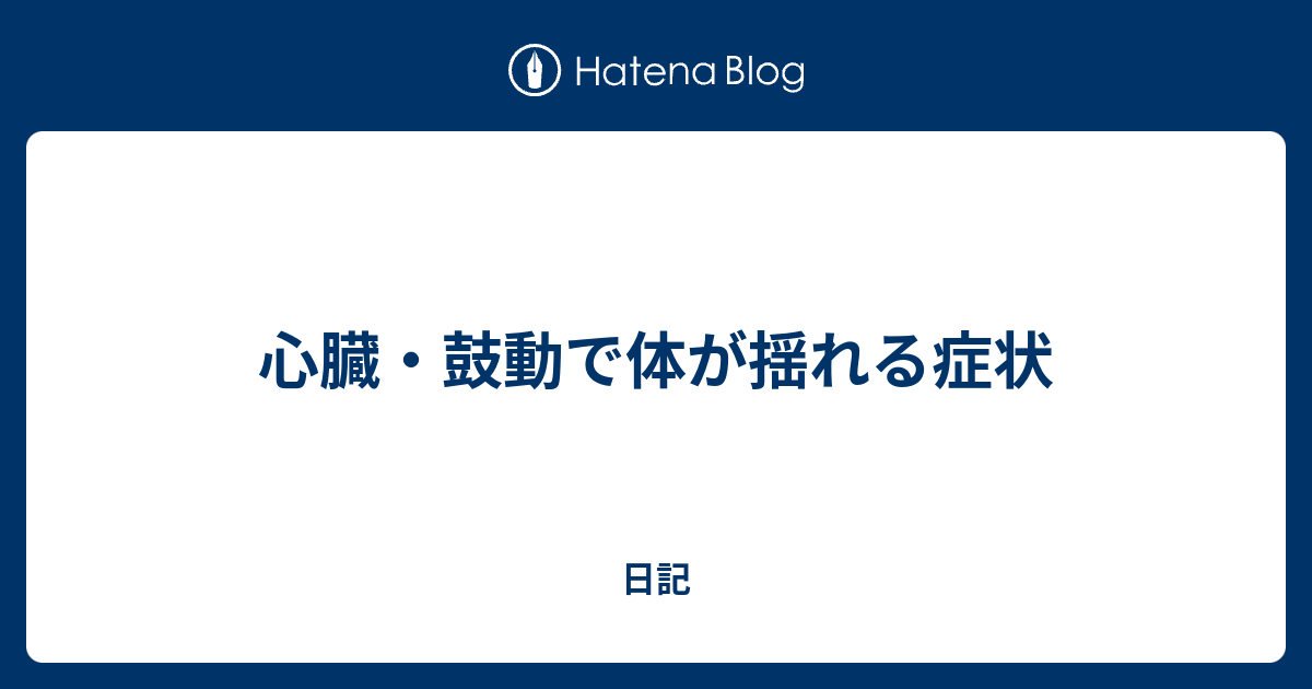 心臓・鼓動で体が揺れる症状 - 日記