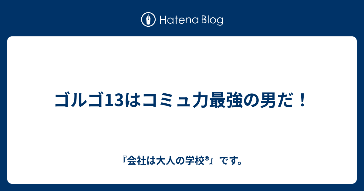 ゴルゴ13はコミュ力最強の男だ 会社は大人の学校 です