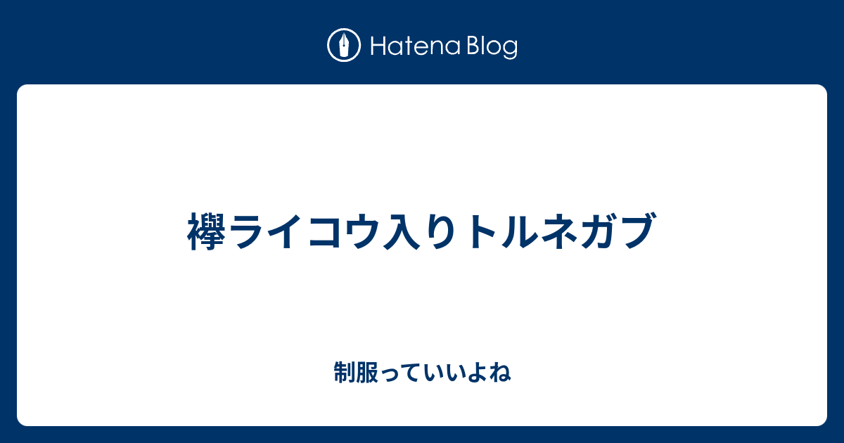 襷ライコウ入りトルネガブ 制服っていいよね