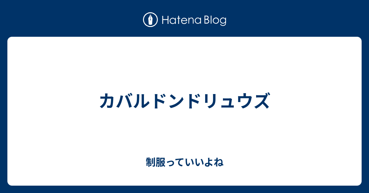 カバルドンドリュウズ 制服っていいよね