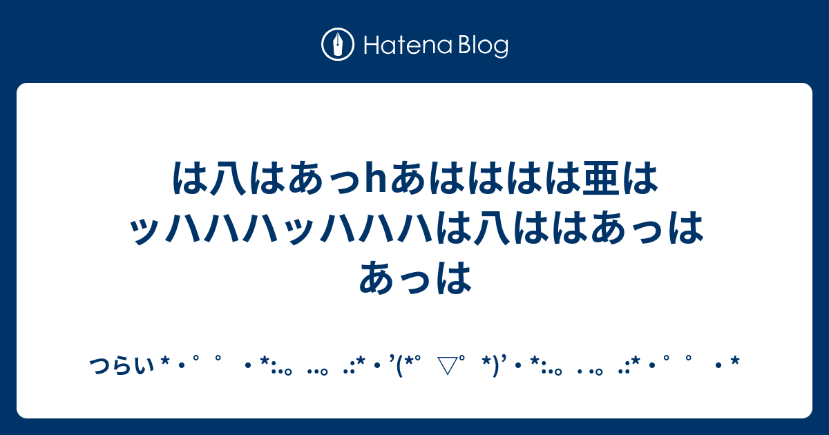 は八はあっhあはははは亜はッハハハッハハハは八ははあっはあっは つらい