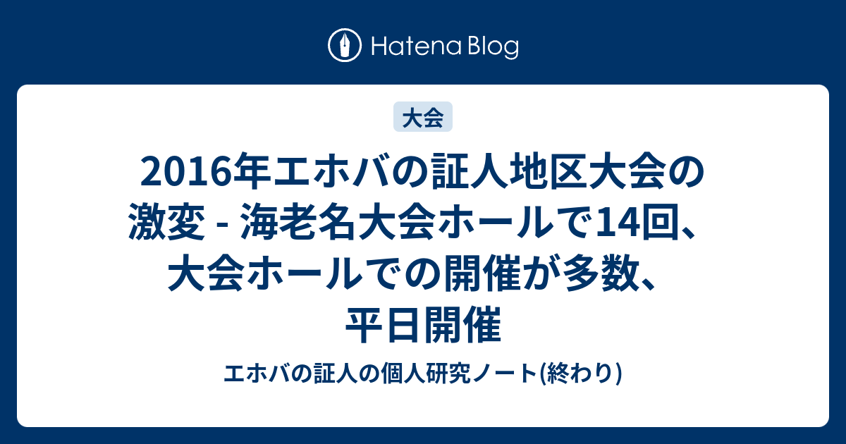 2016年エホバの証人地区大会の激変 海老名大会ホールで14回 大会ホールでの開催が多数 平日開催 エホバの証人の個人研究ノート 終わり