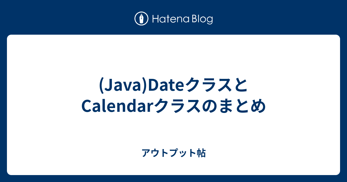 Java Dateクラスとcalendarクラスのまとめ アウトプット帖