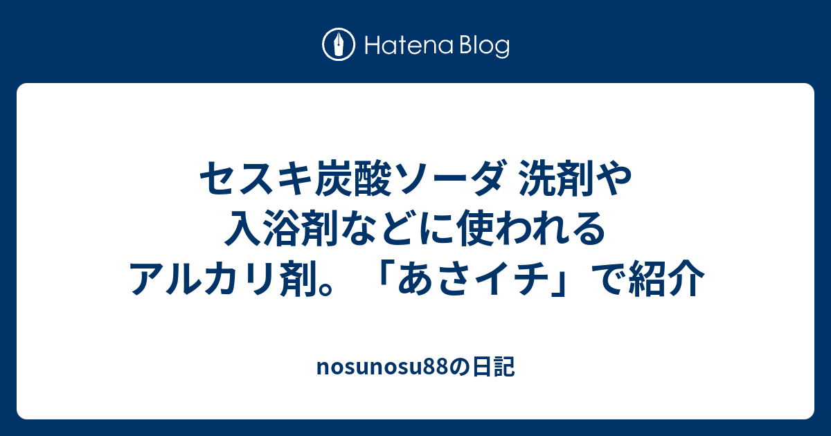 セスキ炭酸ソーダ 洗剤や入浴剤などに使われるアルカリ剤 あさイチ で紹介 Nosunosuの日記