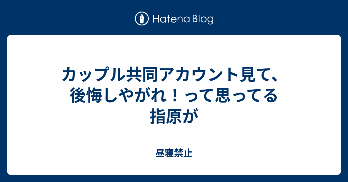 カップル共同アカウント見て 後悔しやがれ って思ってる指原が 昼寝禁止