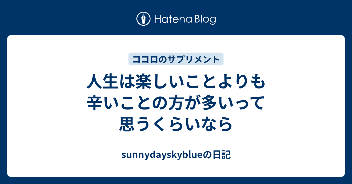 人生は楽しいことよりも辛いことの方が多いって思うくらいなら Sunnydayskyblueの日記