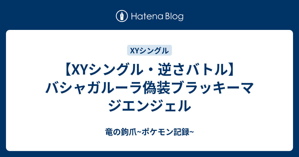 Xyシングル 逆さバトル バシャガルーラ偽装ブラッキーマジエンジェル 竜の鉤爪 ポケモン記録