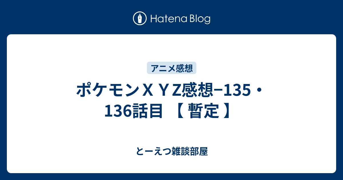 ポケモンｘｙz感想 135 136話目 暫定 とーえつ雑談部屋